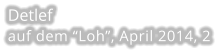 Detlef auf dem “Loh”, April 2014, 2